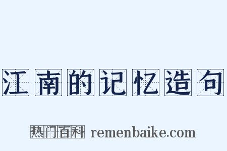 江南的记忆造句是什么意思的图片